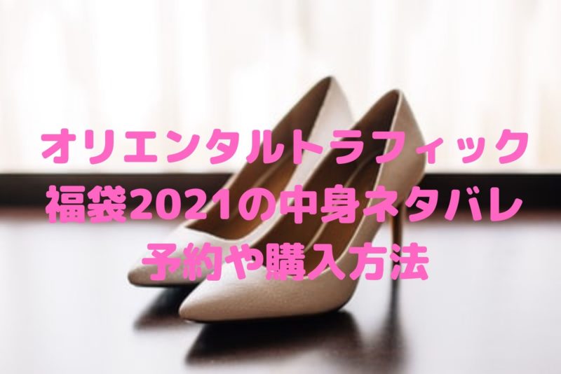 オリエンタルトラフィック福袋21の中身ネタバレと予約や購入方法 Shioriのブログ