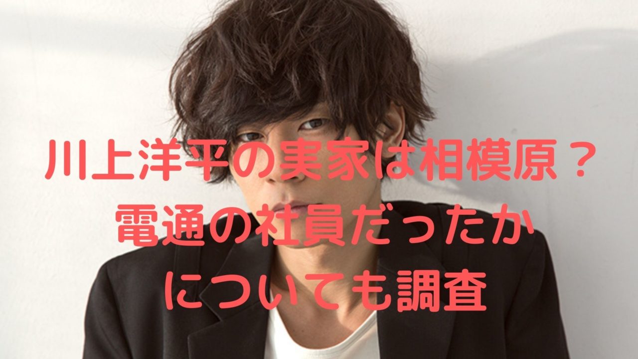 川上洋平の実家は相模原 電通の社員だったのは本当かについても調査 Shioriのブログ