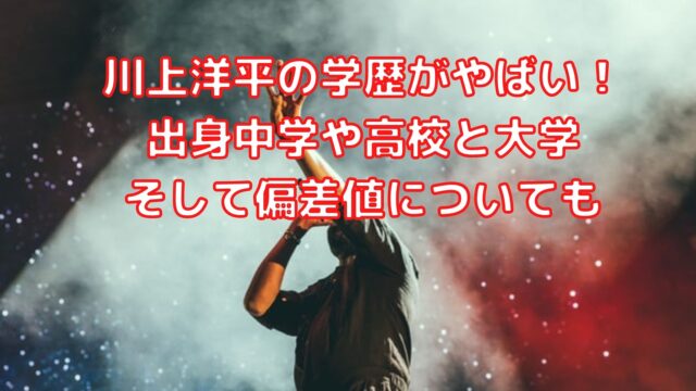 川上洋平の学歴がやばい 出身中学や高校と大学そして偏差値についても Shioriのブログ