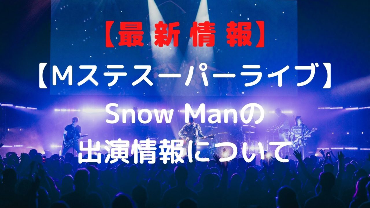 Mステスーパーライブ Snow Manの出演時間は 出演順やセトリも Shioriのブログ