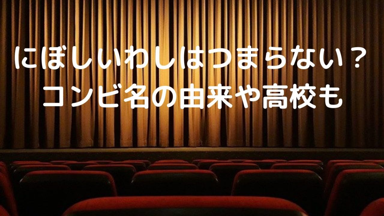 にぼしいわしはつまらないと評判 コンビ名の由来や高校についても Shioriのブログ