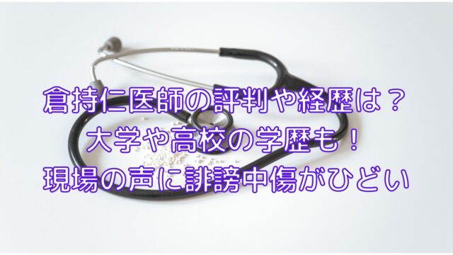 倉持仁医師の評判や経歴は 大学や高校の学歴も 現場の声に誹謗中傷がひどい Shiori雑記ブログ