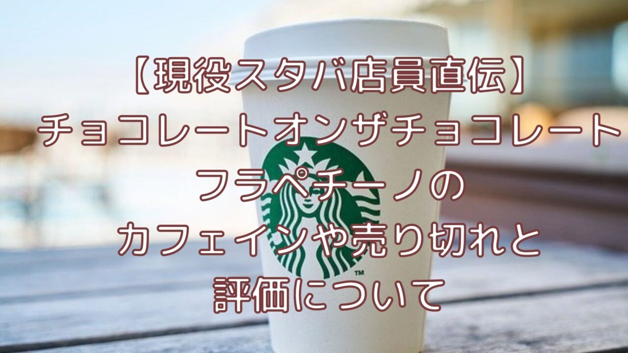 チョコレートオンザチョコレートフラペチーノのカフェインや売り切れと評価について 現役スタバ店員直伝 Shioriのブログ