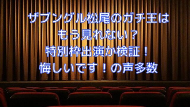 ザブングル松尾のガチ王はもう見れない 特別枠出演か検証 悔しいです の声多数 Shioriのブログ