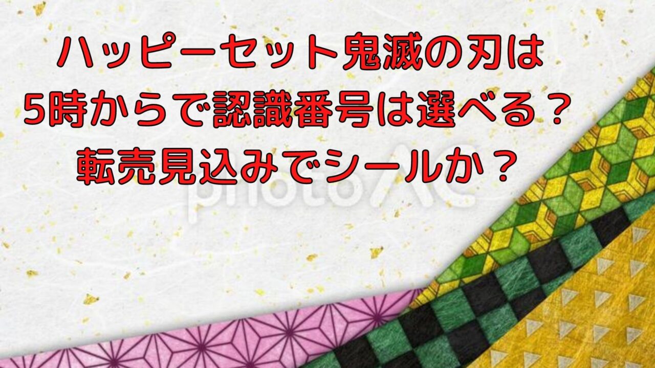 ハッピーセット鬼滅の刃は5時からで認識番号は選べる 転売見込みでシールか Shioriのブログ