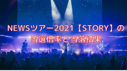 Newsツアー2021の当選倍率と当落結果 Story Shiori雑記ブログ