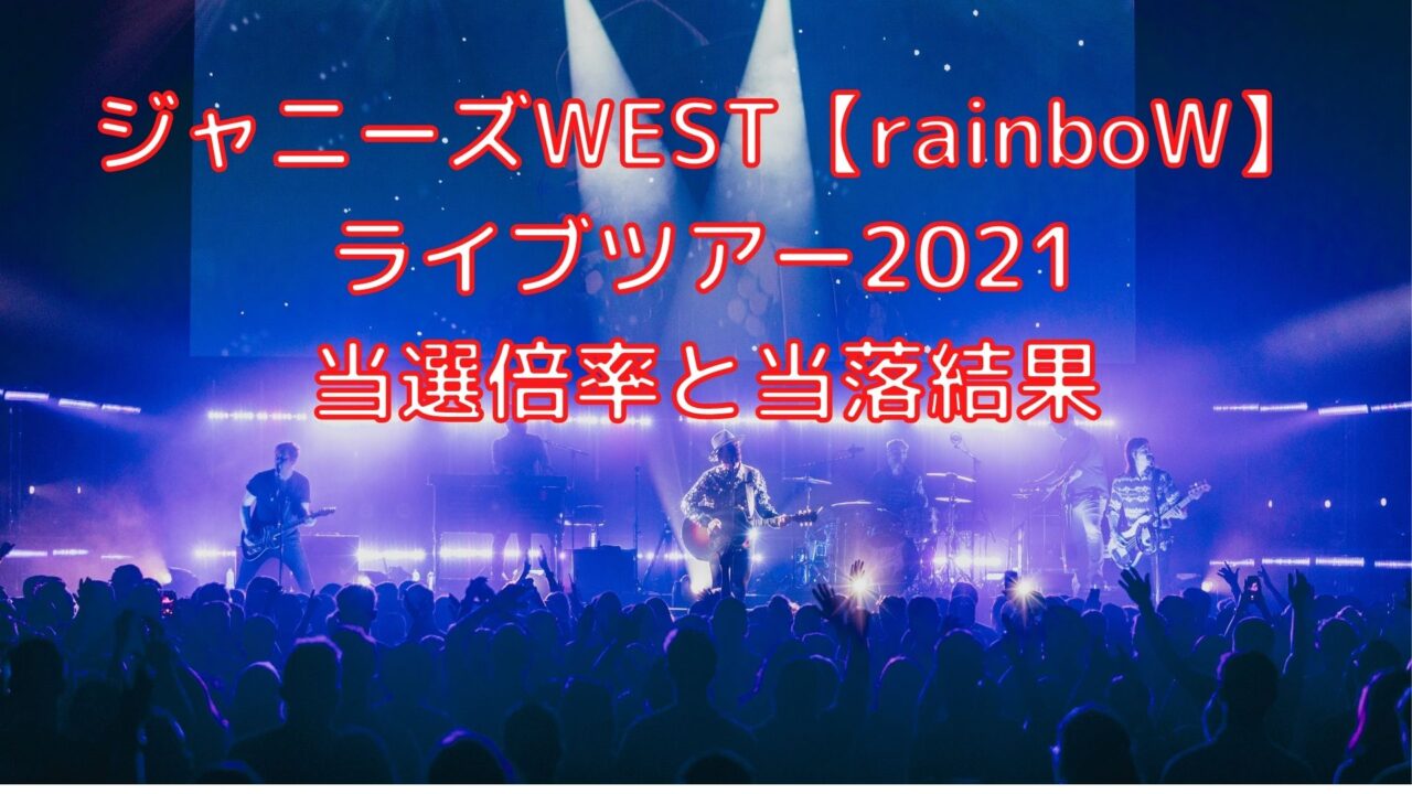 ジャニーズwestライブツアー21当選倍率と当落結果 Rainbow Shioriのブログ