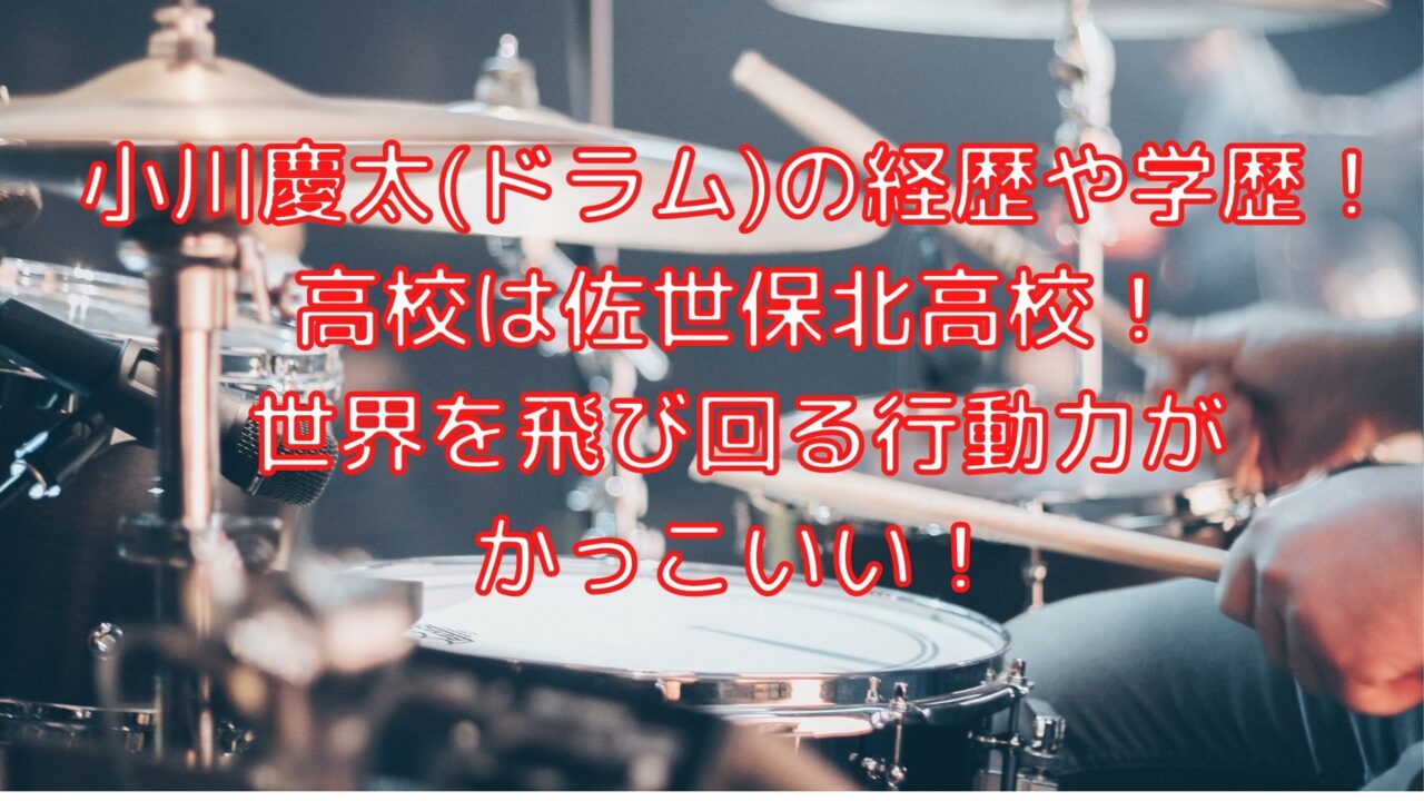 小川慶太 ドラム の経歴や学歴 高校は佐世保北高校 世界を飛び回る行動力がかっこいい Shioriのブログ