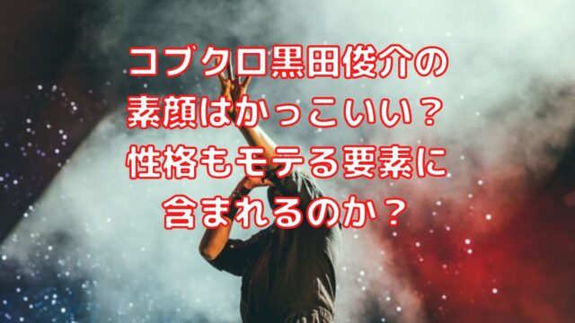 コブクロ黒田俊介の素顔はかっこいい 性格もモテる要素に含まれるのか Shioriのブログ