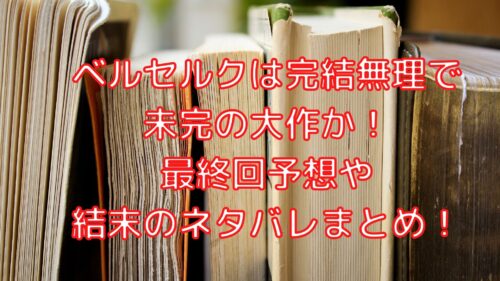 ベルセルクは完結無理で未完の大作か 最終回予想や結末のネタバレまとめ Shioriのブログ